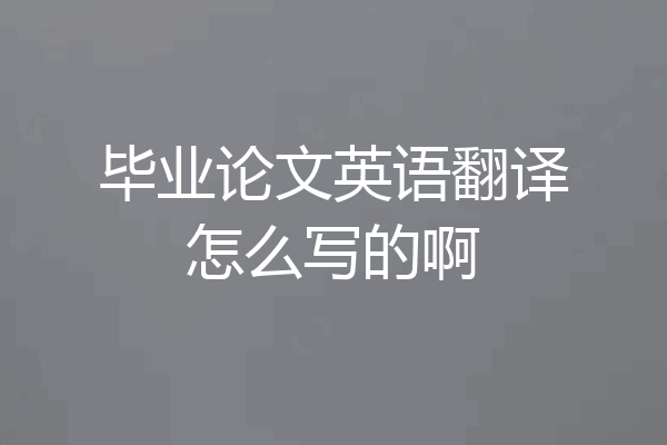毕业论文英语翻译怎么写的啊