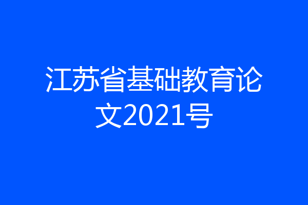 江苏省基础教育论文2021号