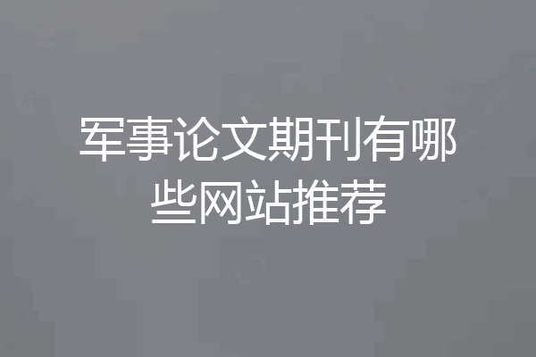 军事论文期刊有哪些网站推荐
