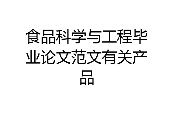 食品科学与工程毕业论文范文有关产品