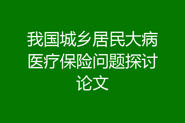 我国城乡居民大病医疗保险问题探讨论文