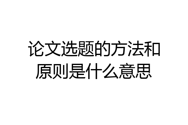 论文选题的方法和原则是什么意思