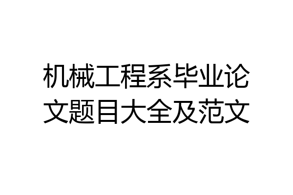 机械工程系毕业论文题目大全及范文