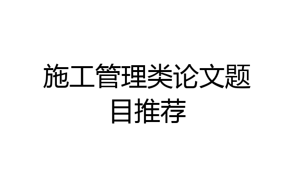施工管理类论文题目推荐