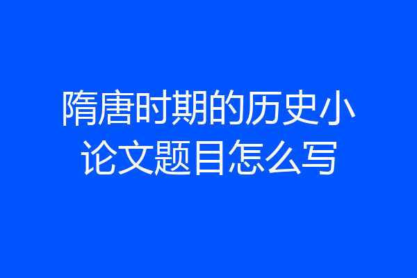 隋唐时期的历史小论文题目怎么写