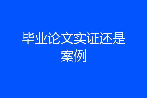 毕业论文实证还是案例