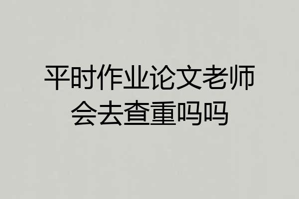 平时作业论文老师会去查重吗吗