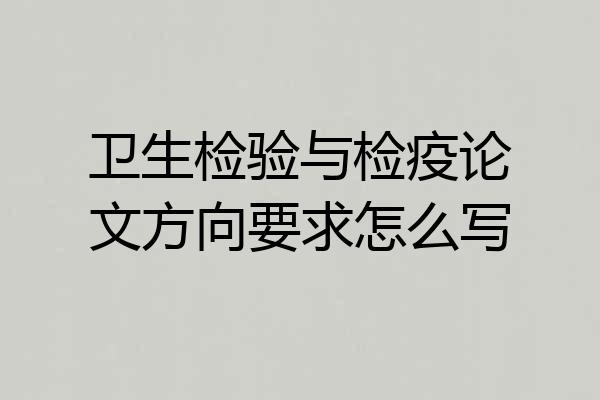 卫生检验与检疫论文方向要求怎么写