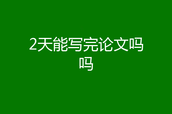 2天能写完论文吗吗