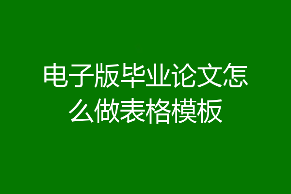 电子版毕业论文怎么做表格模板