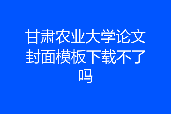 甘肃农业大学论文封面模板下载不了吗