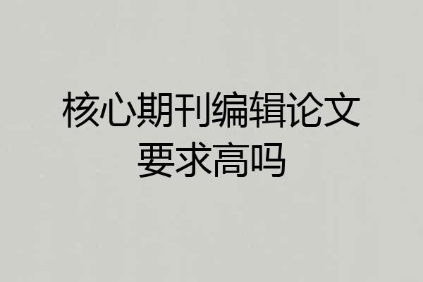 核心期刊编辑论文要求高吗