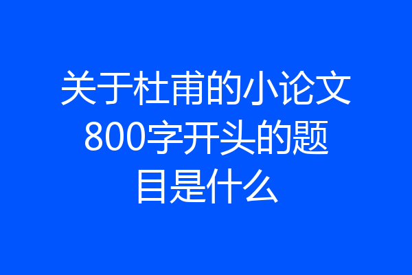 关于杜甫的小论文800字开头的题目是什么