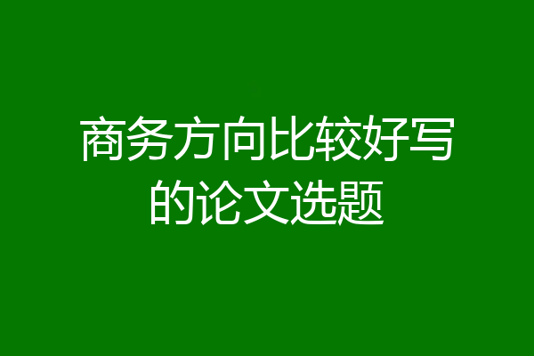 商务方向比较好写的论文选题