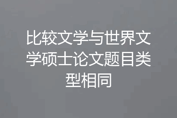 比较文学与世界文学硕士论文题目类型相同