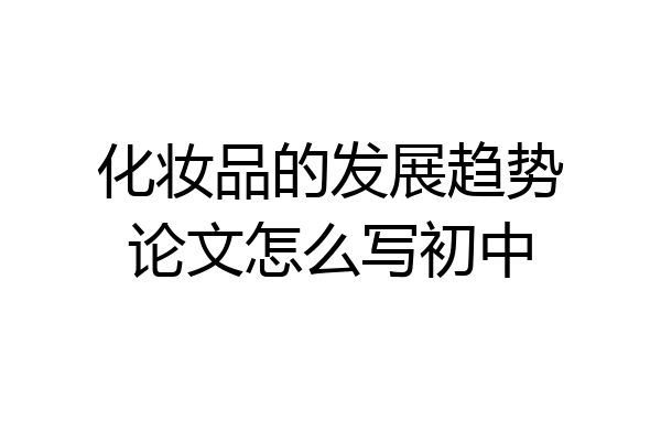 化妆品的发展趋势论文怎么写初中