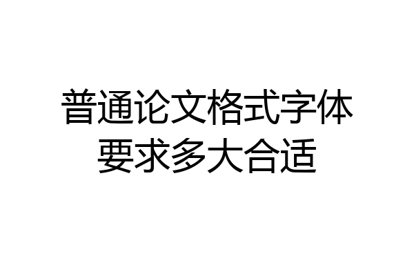 普通论文格式字体要求多大合适
