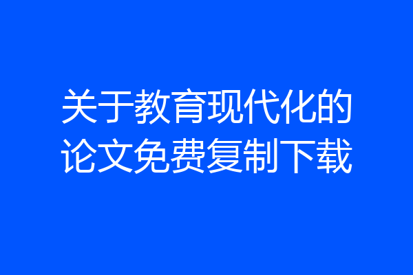 关于教育现代化的论文免费复制下载