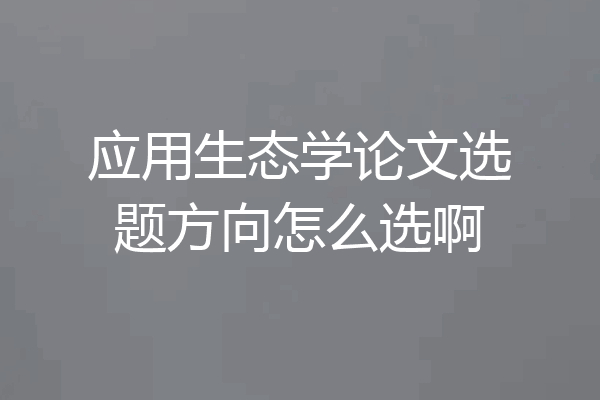 应用生态学论文选题方向怎么选啊