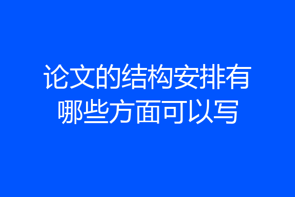 论文的结构安排有哪些方面可以写