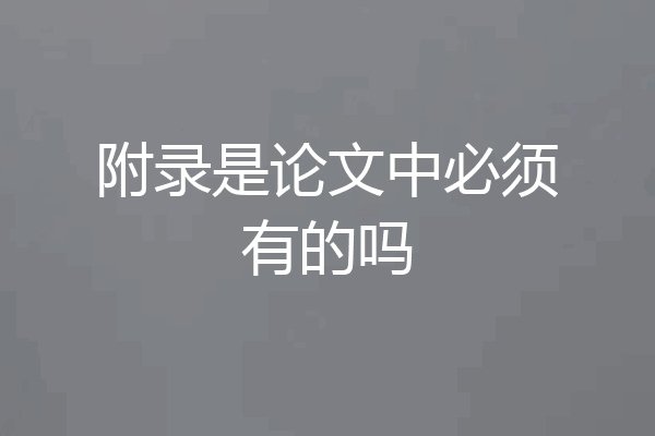 附录是论文中必须有的吗