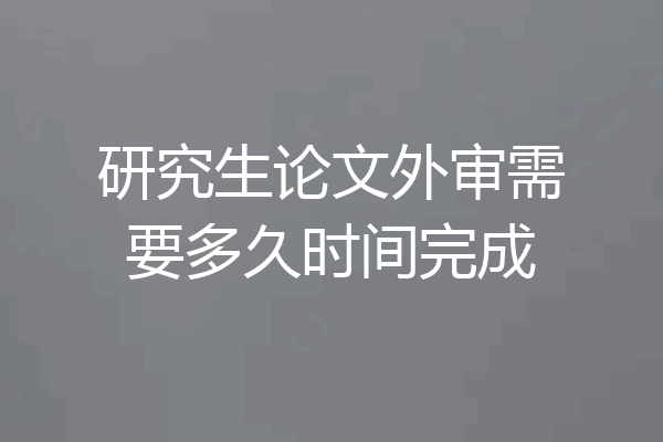 研究生论文外审需要多久时间完成