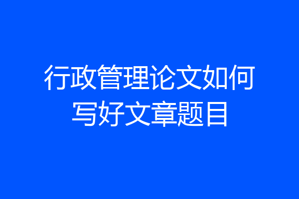 行政管理论文如何写好文章题目