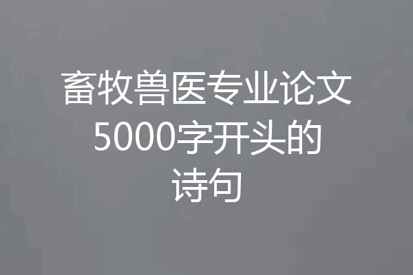 畜牧兽医专业论文5000字开头的诗句
