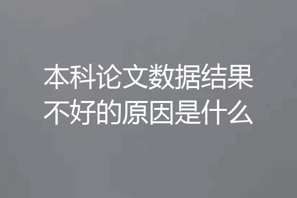 本科论文数据结果不好的原因是什么