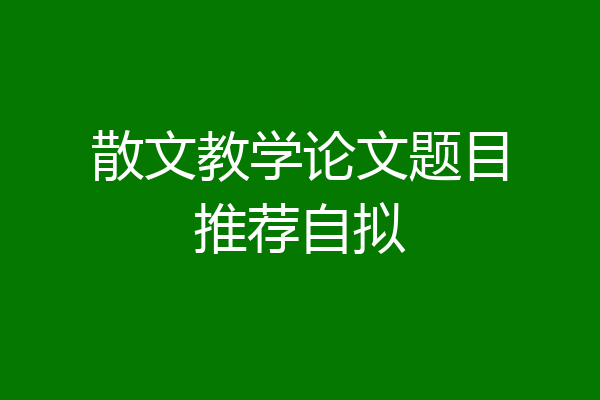 散文教学论文题目推荐自拟
