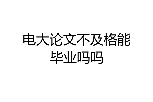电大论文不及格能毕业吗吗