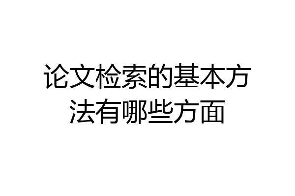 论文检索的基本方法有哪些方面
