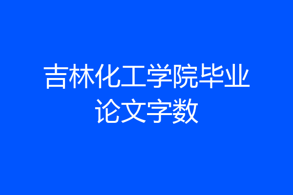 吉林化工学院毕业论文字数