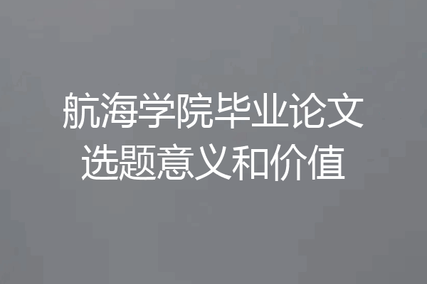 航海学院毕业论文选题意义和价值
