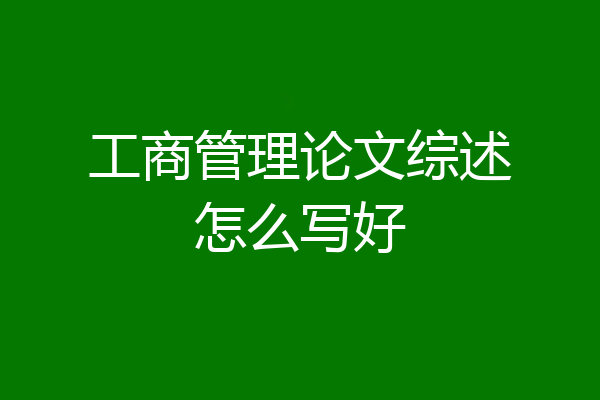 工商管理论文综述怎么写好