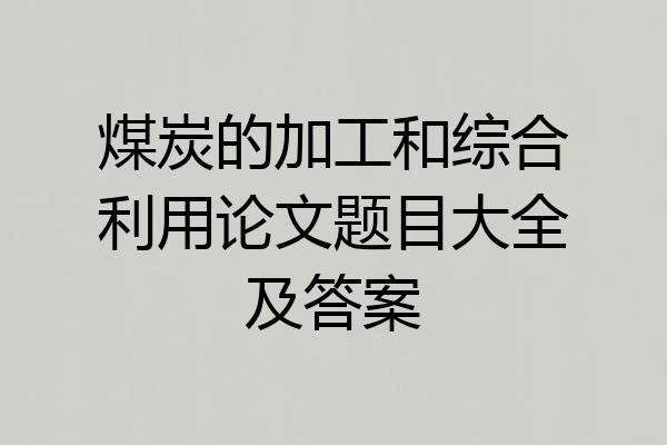 煤炭的加工和综合利用论文题目大全及答案
