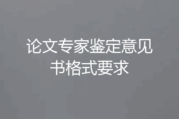 论文专家鉴定意见书格式要求