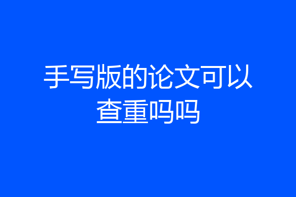 手写版的论文可以查重吗吗