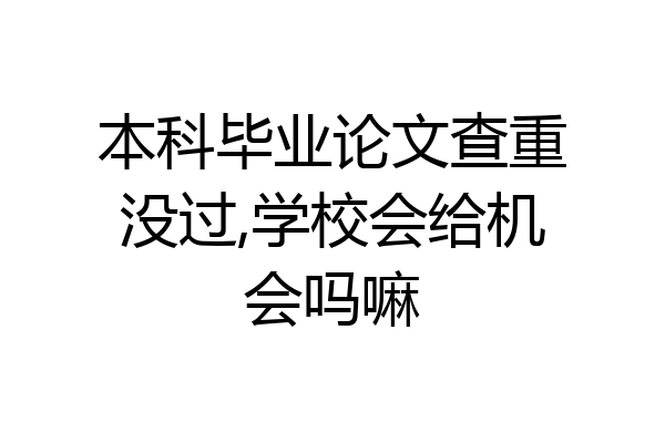 本科毕业论文查重没过,学校会给机会吗嘛