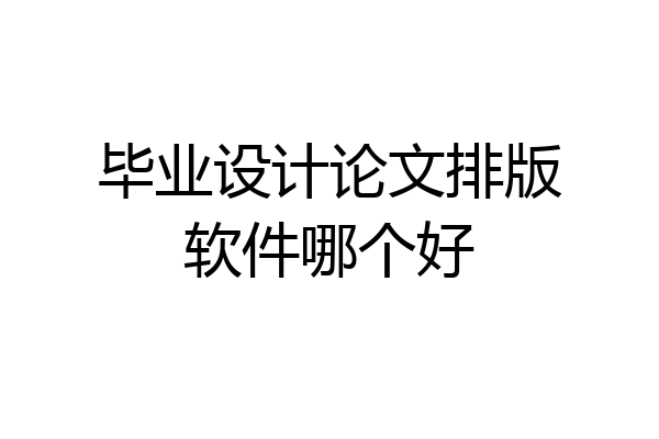 毕业设计论文排版软件哪个好