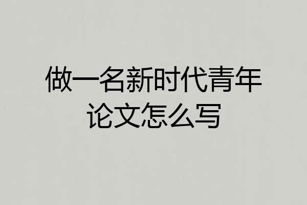 做一名新时代青年论文怎么写