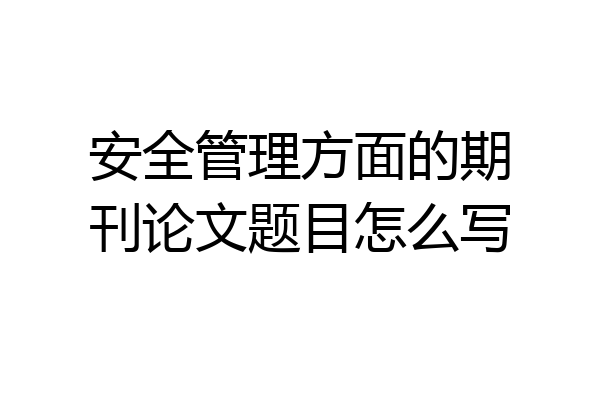 安全管理方面的期刊论文题目怎么写