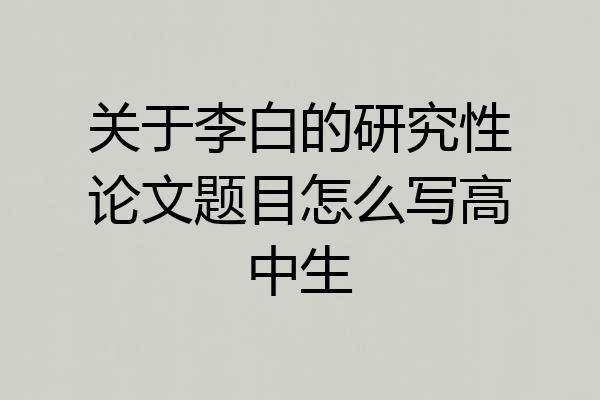 关于李白的研究性论文题目怎么写高中生