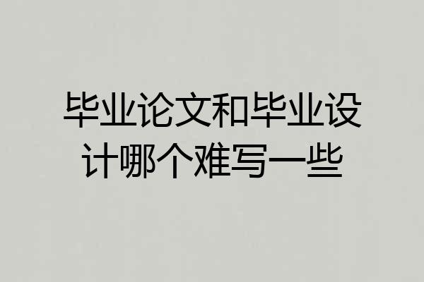 毕业论文和毕业设计哪个难写一些