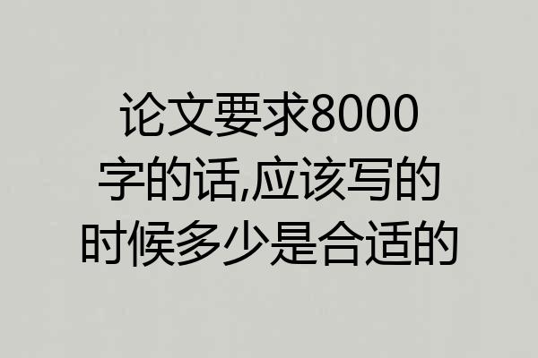 论文要求8000字的话,应该写的时候多少是合适的