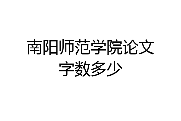 南阳师范学院论文字数多少