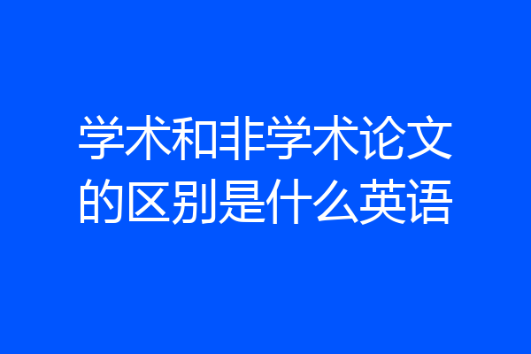 学术和非学术论文的区别是什么英语