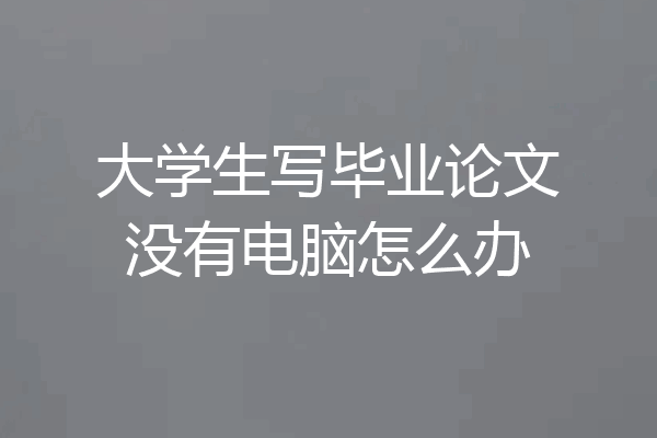 大学生写毕业论文没有电脑怎么办