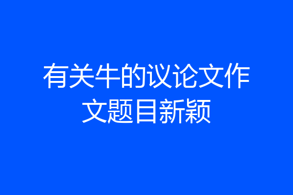 有关牛的议论文作文题目新颖
