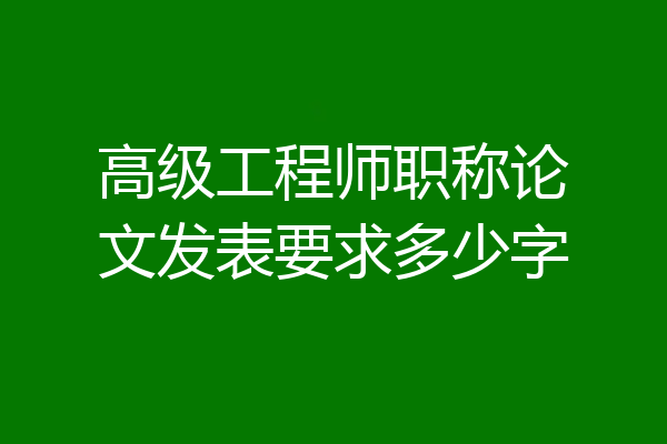 高级工程师职称论文发表要求多少字